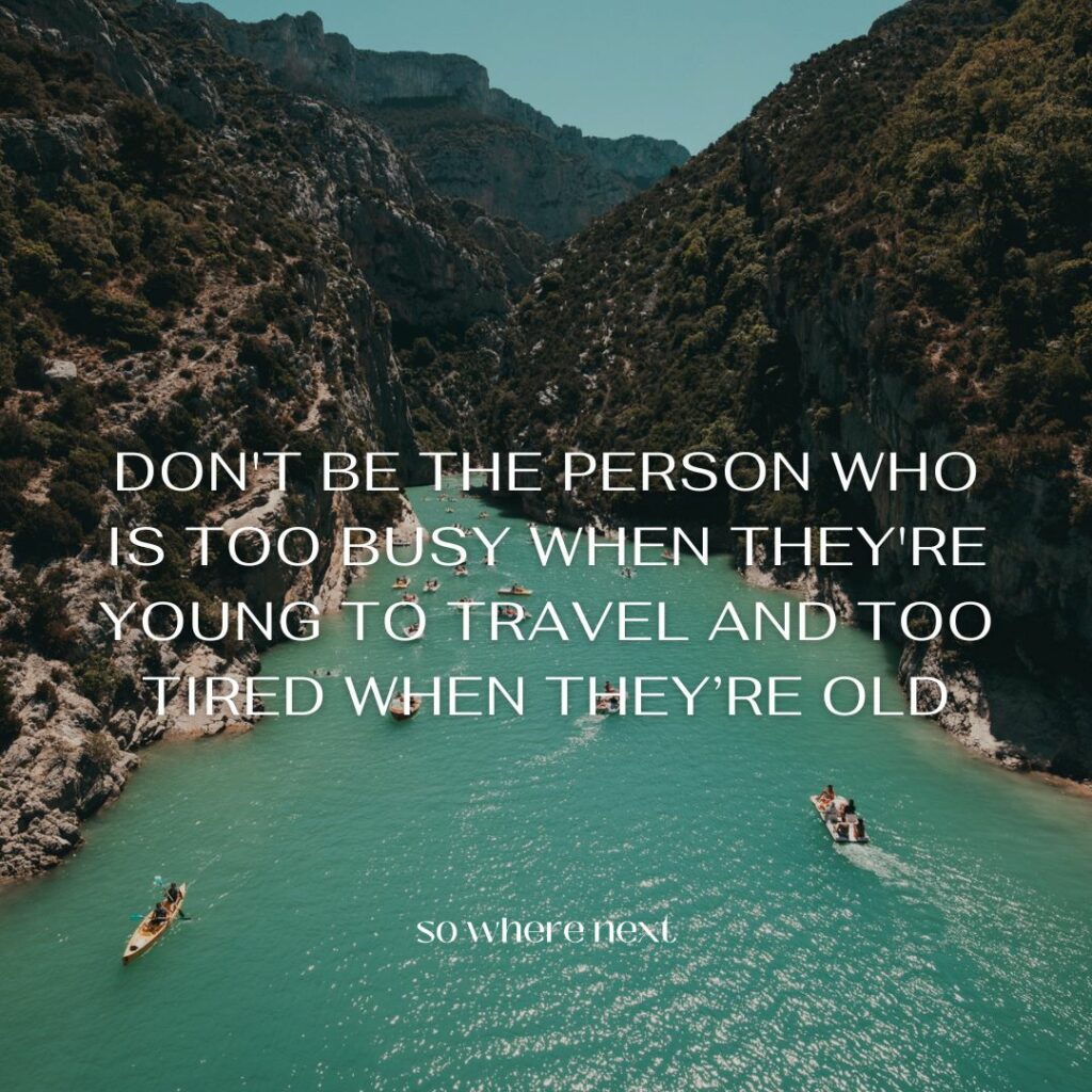 travel quote - Don't be the person who is too busy when they're young to travel and too tired when they’re old.